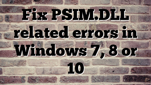 Fix PSIM.DLL related errors in Windows 7, 8 or 10