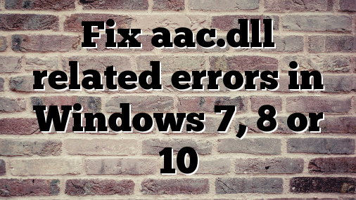 Fix aac.dll related errors in Windows 7, 8 or 10