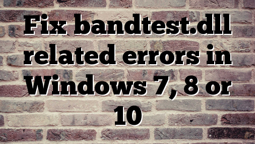 Fix bandtest.dll related errors in Windows 7, 8 or 10
