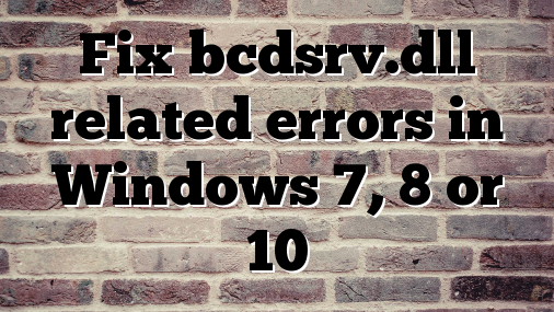 Fix bcdsrv.dll related errors in Windows 7, 8 or 10