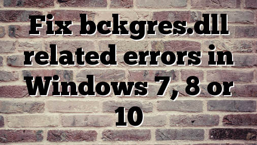Fix bckgres.dll related errors in Windows 7, 8 or 10