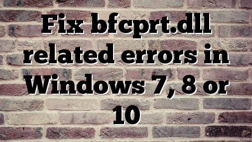 Fix bfcprt.dll related errors in Windows 7, 8 or 10