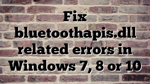 Fix bluetoothapis.dll related errors in Windows 7, 8 or 10
