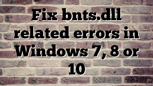Fix bnts.dll related errors in Windows 7, 8 or 10