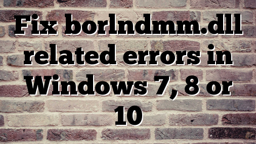 Fix borlndmm.dll related errors in Windows 7, 8 or 10