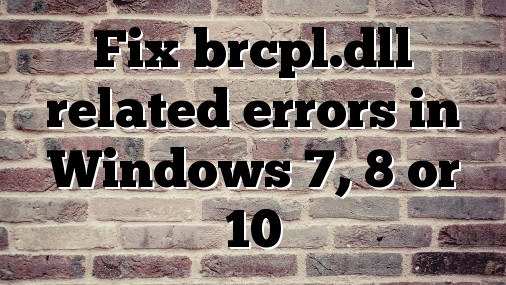Fix brcpl.dll related errors in Windows 7, 8 or 10