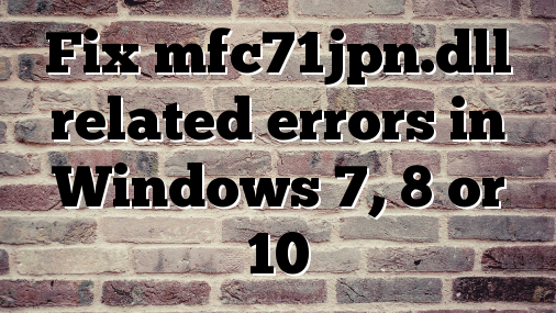 Fix mfc71jpn.dll related errors in Windows 7, 8 or 10