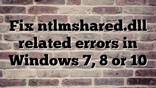 Fix ntlmshared.dll related errors in Windows 7, 8 or 10